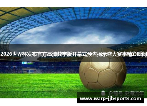 2026世界杯发布官方高清数字版开幕式预告揭示盛大赛事精彩瞬间