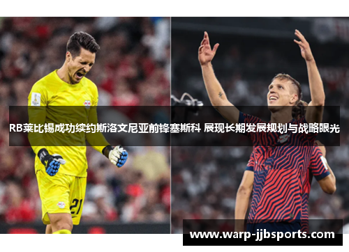 RB莱比锡成功续约斯洛文尼亚前锋塞斯科 展现长期发展规划与战略眼光 RB莱比锡成功续约斯洛文尼亚前锋塞斯科 展现长期发展规划与战略眼光