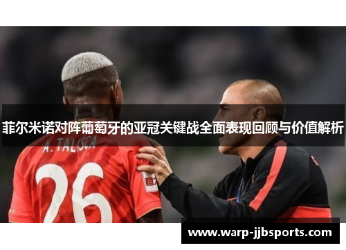 菲尔米诺对阵葡萄牙的亚冠关键战全面表现回顾与价值解析 菲尔米诺对阵葡萄牙的亚冠关键战全面表现回顾与价值解析