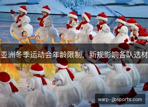 亚洲冬季运动会年龄限制，新规影响各队选材
